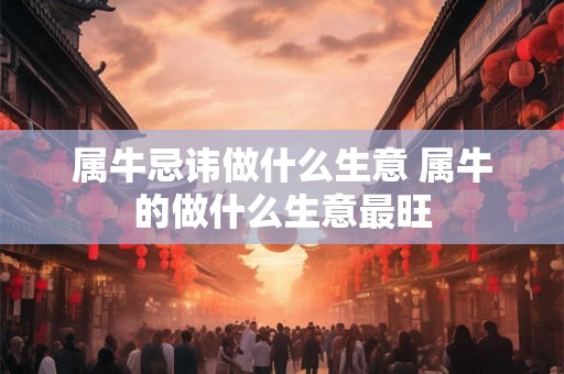 属牛忌讳做什么生意 属牛的做什么生意最旺
