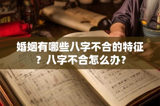 婚姻有哪些八字不合的特征？八字不合怎么办？