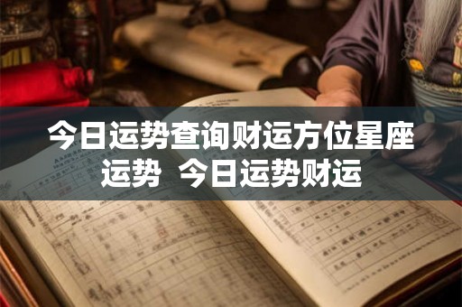 今日运势查询财运方位星座运势  今日运势财运