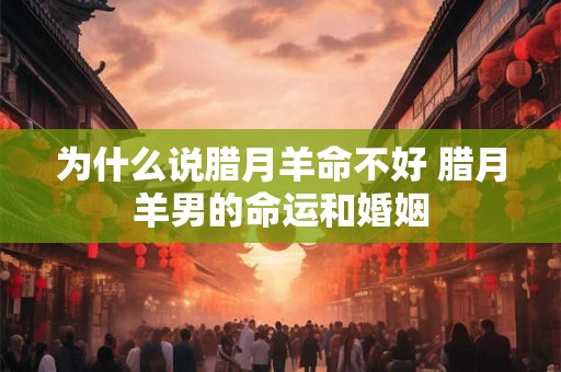 为什么说腊月羊命不好 腊月羊男的命运和婚姻