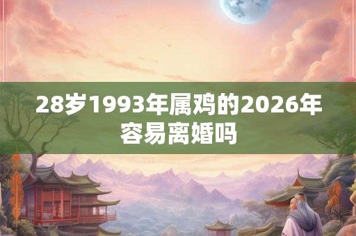 28岁1993年属鸡的2026年容易离婚吗