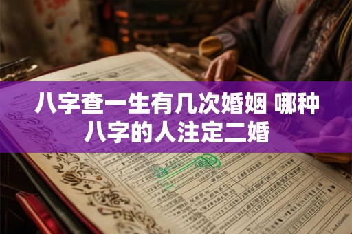 八字查一生有几次婚姻 哪种八字的人注定二婚