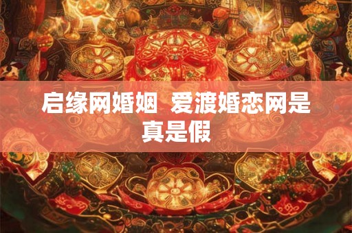 启缘网婚姻  爱渡婚恋网是真是假