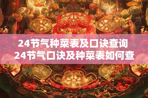 24节气种菜表及口诀查询 24节气口诀及种菜表如何查询 24节气种菜表及口诀查询 24节气口诀及种菜表如何查询