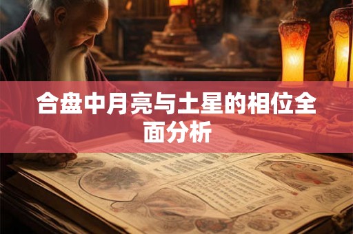 合盘中月亮与土星的相位全面分析
