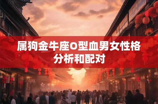 属狗金牛座O型血男女性格分析和配对