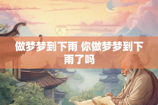 做梦梦到下雨 你做梦梦到下雨了吗