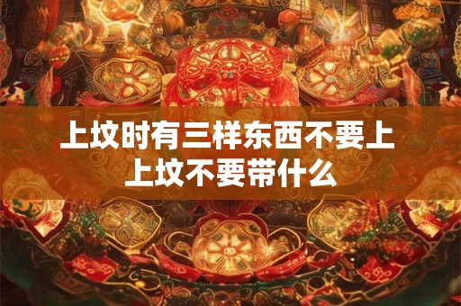 上坟时有三样东西不要上 上坟不要带什么