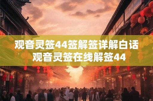 观音灵签44签解签详解白话  观音灵签在线解签44