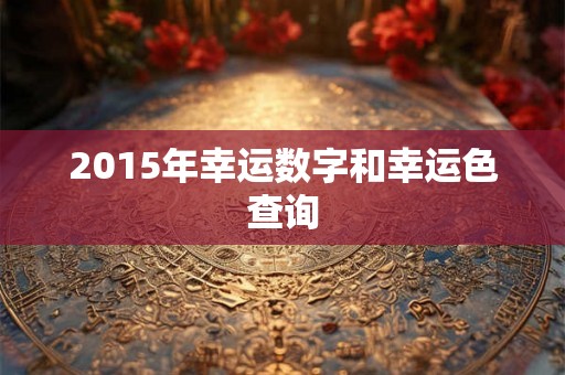 2015年幸运数字和幸运色查询 2015年幸运数字和幸运色查询