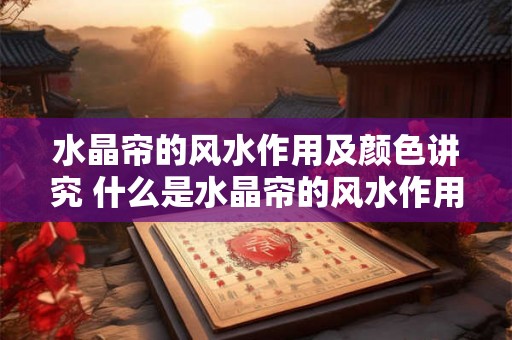 水晶帘的风水作用及颜色讲究 什么是水晶帘的风水作用及色彩讲究