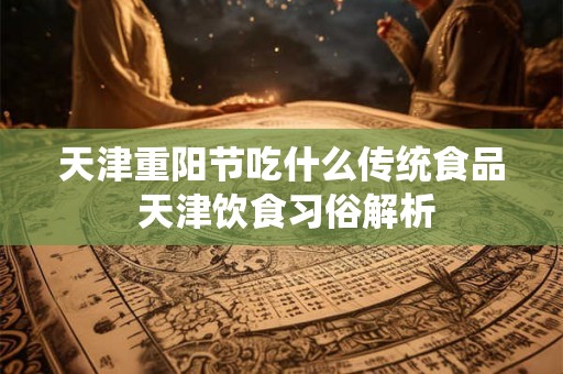 天津重阳节吃什么传统食品 天津饮食习俗解析 天津重阳节吃什么传统食品 天津饮食习俗解析