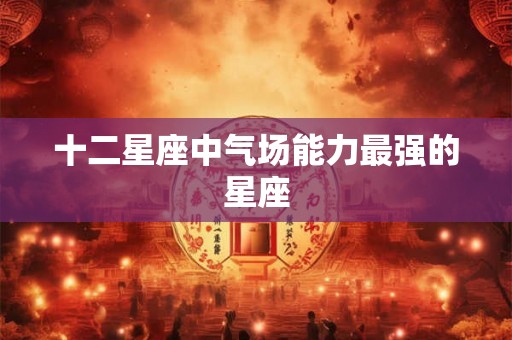 十二星座中气场能力最强的星座