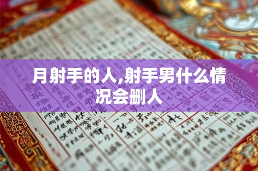 月射手的人,射手男什么情况会删人 月射手的人,射手男什么情况会删人