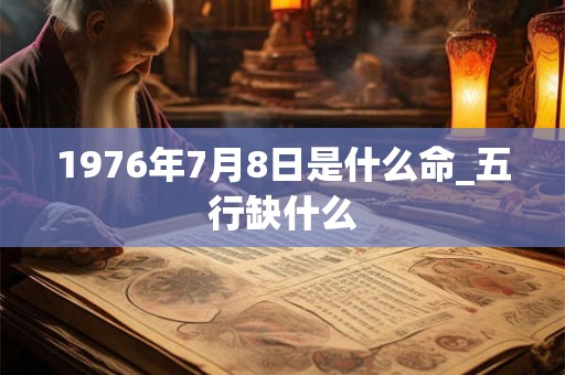 1976年7月8日是什么命_五行缺什么