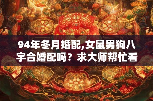 94年冬月婚配,女鼠男狗八字合婚配吗？求大师帮忙看看