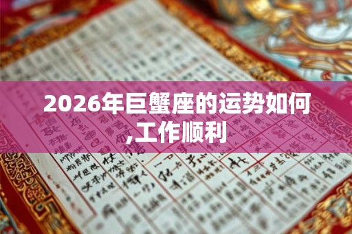 2026年巨蟹座的运势如何,工作顺利 2026年巨蟹座的运势如何,工作顺利