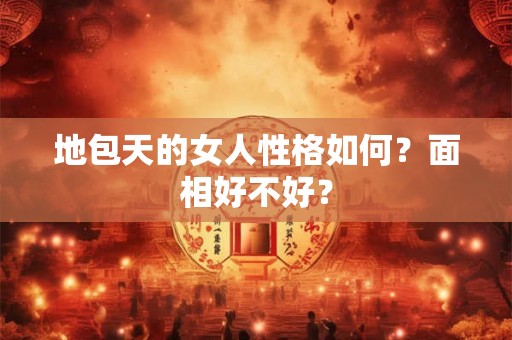 地包天的女人性格如何?面相好不好? 地包天的女人性格如何?面相好不好?