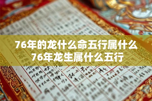 76年的龙什么命五行属什么 76年龙生属什么五行