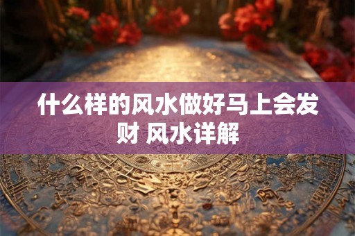 什么样的风水做好马上会发财 风水详解