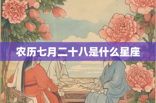 农历七月二十八是什么星座 农历七月二十八是什么星座