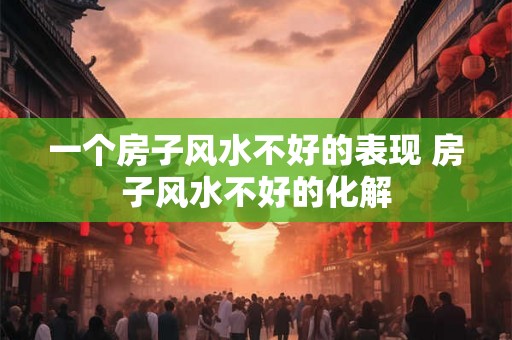 一个房子风水不好的表现 房子风水不好的化解