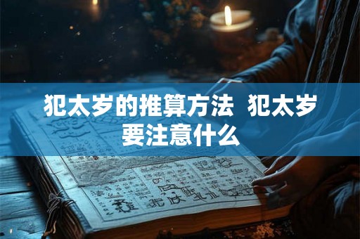 犯太岁的推算方法 犯太岁要注意什么 犯太岁的推算方法 犯太岁要注意什么