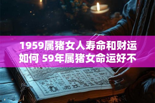 1959属猪女人寿命和财运如何 59年属猪女命运好不好