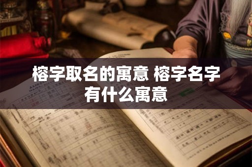 榕字取名的寓意 榕字名字有什么寓意