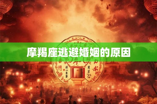 摩羯座逃避婚姻的原因