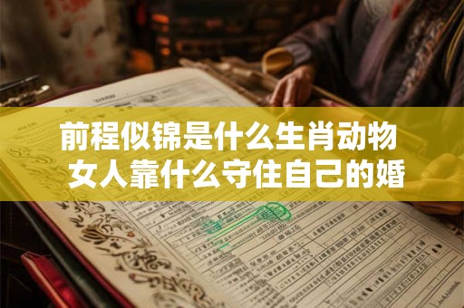 前程似锦是什么生肖动物  女人靠什么守住自己的婚姻