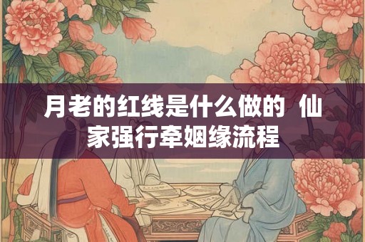 月老的红线是什么做的  仙家强行牵姻缘流程