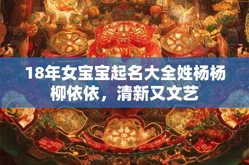 18年女宝宝起名大全姓杨杨柳依依,清新又文艺 18年女宝宝起名大全姓杨杨柳依依,清新又文艺