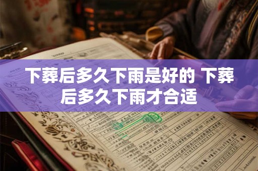 下葬后多久下雨是好的 下葬后多久下雨才合适