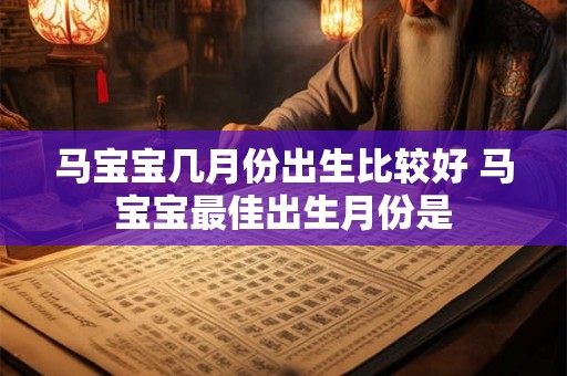 马宝宝几月份出生比较好 马宝宝最佳出生月份是 马宝宝几月份出生比较好 马宝宝最佳出生月份是