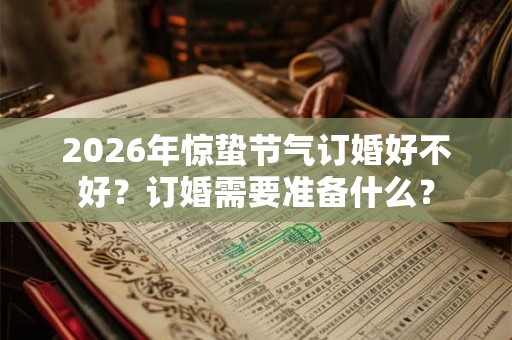 2026年惊蛰节气订婚好不好？订婚需要准备什么？