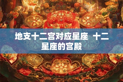 地支十二宫对应星座  十二星座的宫殿