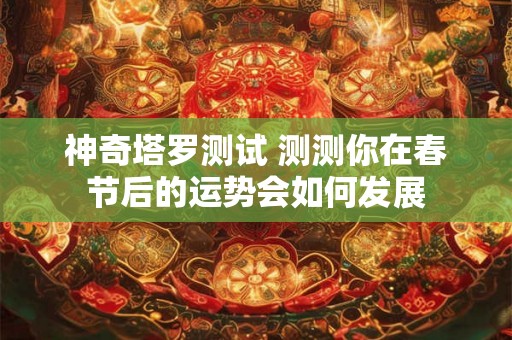 神奇塔罗测试 测测你在春节后的运势会如何发展