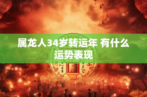 属龙人34岁转运年 有什么运势表现