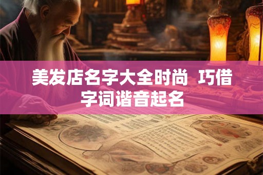 美发店名字大全时尚  巧借字词谐音起名