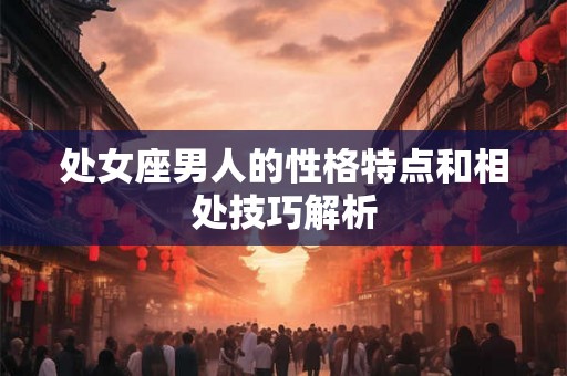 处女座男人的性格特点和相处技巧解析