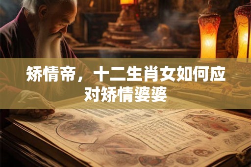矫情帝，十二生肖女如何应对矫情婆婆