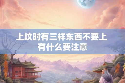 上坟时有三样东西不要上 有什么要注意
