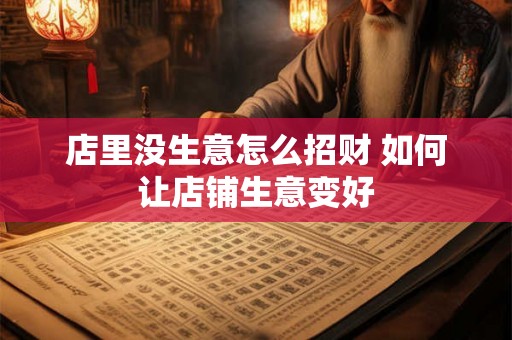 店里没生意怎么招财 如何让店铺生意变好