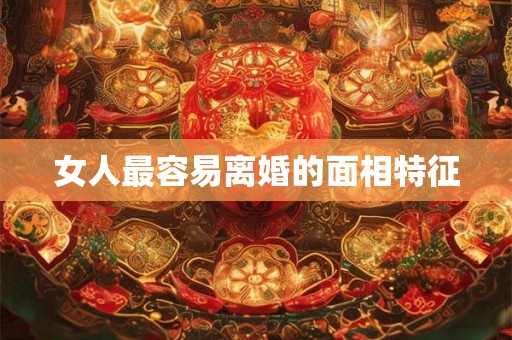 女人最容易离婚的面相特征 女人最容易离婚的面相特征