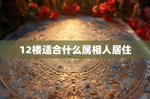12楼适合什么属相人居住