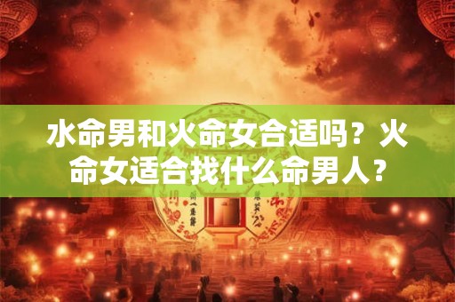 水命男和火命女合适吗？火命女适合找什么命男人？