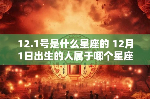12.1号是什么星座的 12月1日出生的人属于哪个星座
