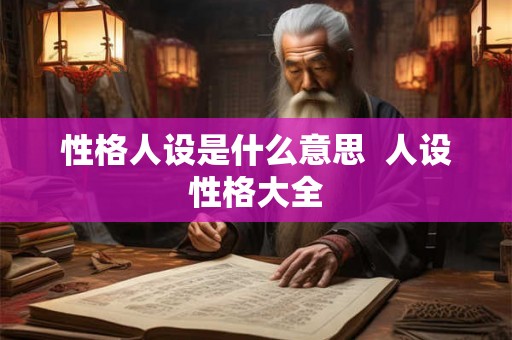 性格人设是什么意思  人设性格大全