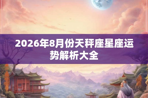 2026年8月份天秤座星座运势解析大全